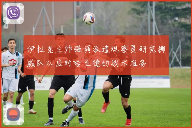 伊拉克主帅强调派遣观察员研究挪威队以应对哈兰德的战术准备