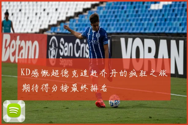 KD感慨超德克追赶乔丹的疯狂之旅期待得分榜最终排名
