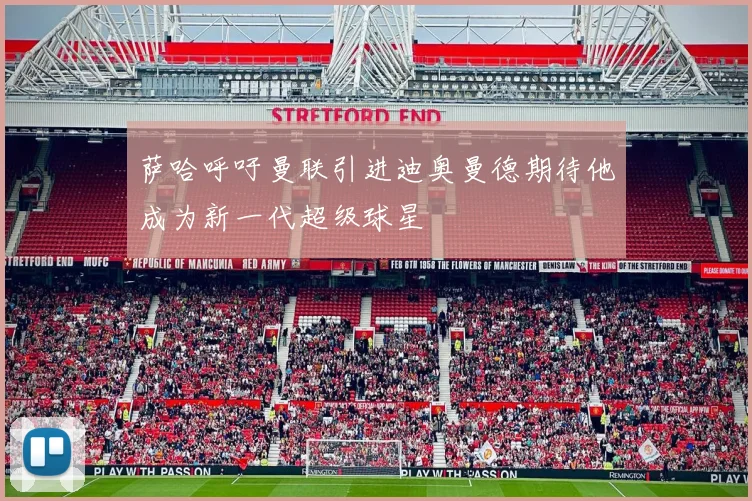 萨哈呼吁曼联引进迪奥曼德期待他成为新一代超级球星