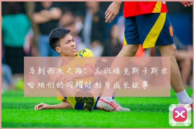 马刺西决之路：文班福克斯卡斯尔哈珀们的闪耀时刻与成长故事