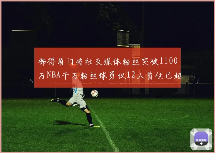 佛得角门将社交媒体粉丝突破1100万NBA千万粉丝球员仅12人首位已超亿