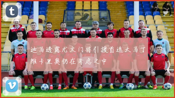 迪马透露尤文门将引援首选大马丁维卡里奥仍在考虑之中