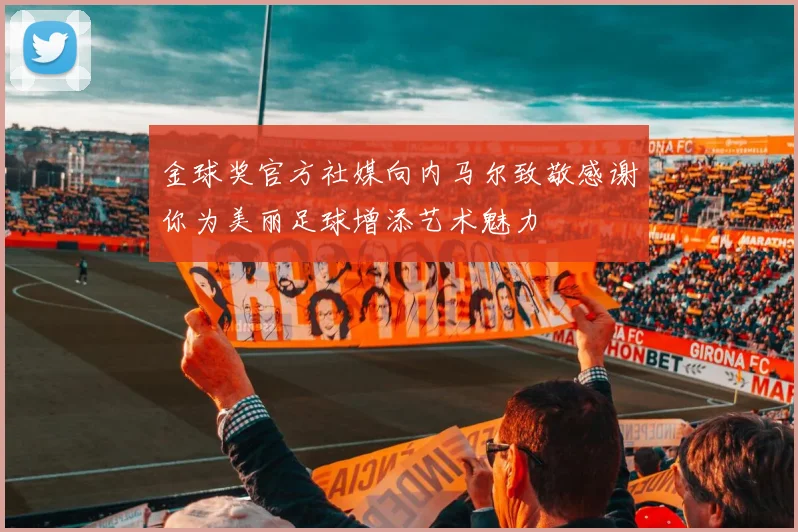 金球奖官方社媒向内马尔致敬感谢你为美丽足球增添艺术魅力