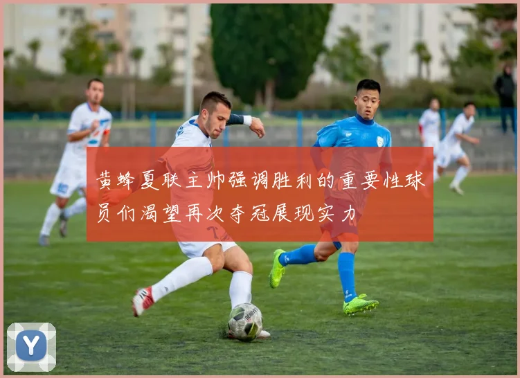 黄蜂夏联主帅强调胜利的重要性球员们渴望再次夺冠展现实力