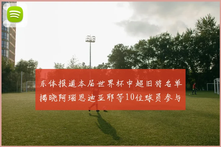 东体报道本届世界杯中超旧将名单揭晓阿瑙恩迪亚耶等10位球员参与盛事